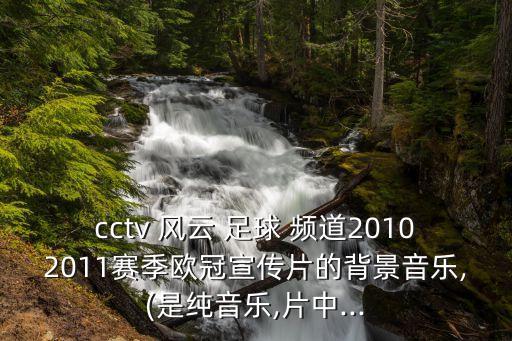 cctv 風(fēng)云 足球 頻道20102011賽季歐冠宣傳片的背景音樂,(是純音樂,片中...