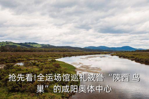 搶先看!全運(yùn)場(chǎng)館巡禮被譽(yù)“陜西 鳥巢”的咸陽(yáng)奧體中心