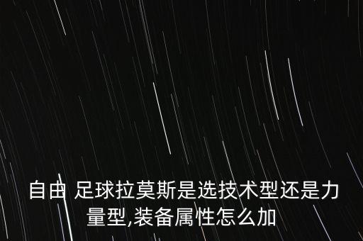  自由 足球拉莫斯是選技術型還是力量型,裝備屬性怎么加