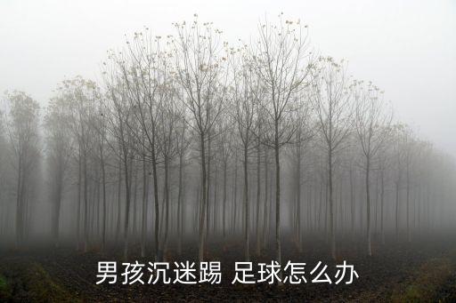 男孩沉迷踢 足球怎么辦