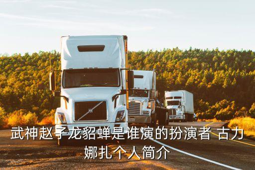 武神趙子龍貂蟬是誰演的扮演者 古力娜扎個人簡介