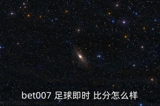 bet007 足球即時 比分怎么樣