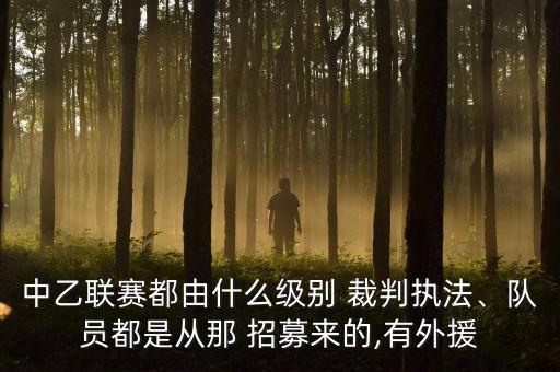 中乙聯(lián)賽都由什么級別 裁判執(zhí)法、隊員都是從那 招募來的,有外援