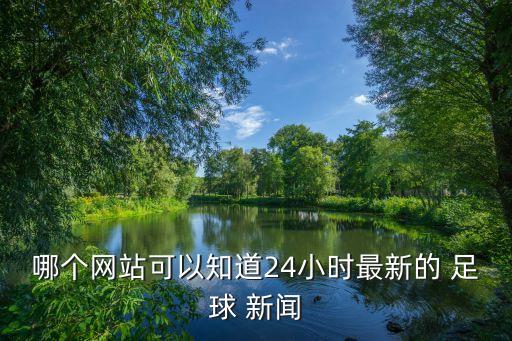哪個網(wǎng)站可以知道24小時最新的 足球 新聞