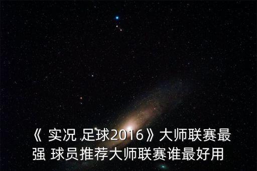 《 實(shí)況 足球2016》大師聯(lián)賽最強(qiáng) 球員推薦大師聯(lián)賽誰最好用