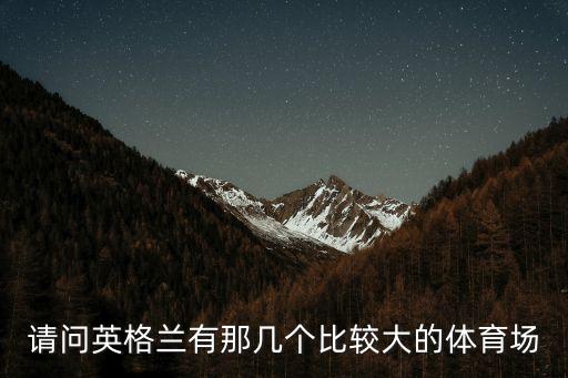 請(qǐng)問(wèn)英格蘭有那幾個(gè)比較大的體育場(chǎng)