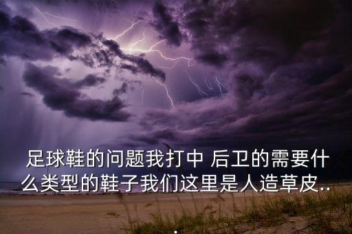  足球鞋的問(wèn)題我打中 后衛(wèi)的需要什么類型的鞋子我們這里是人造草皮...