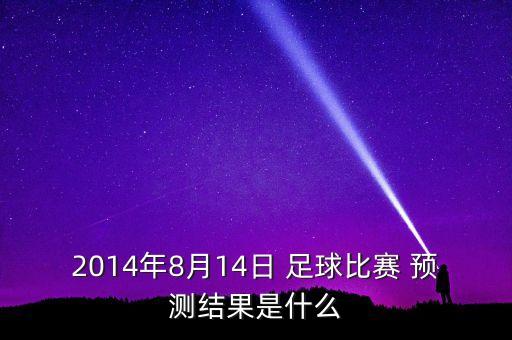 2014年8月14日 足球比賽 預測結(jié)果是什么