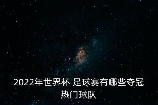 2022年世界杯 足球賽有哪些奪冠熱門球隊(duì)