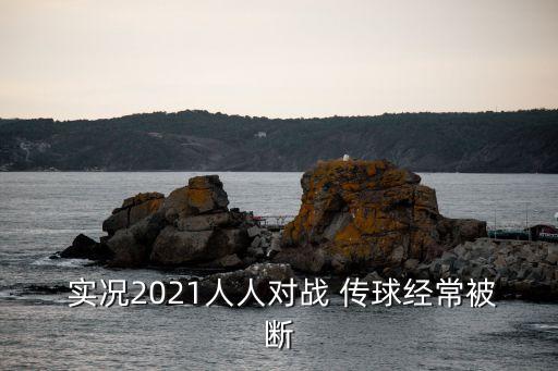  實(shí)況2021人人對戰(zhàn) 傳球經(jīng)常被斷