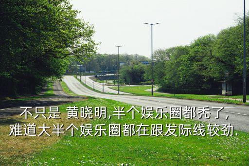 不只是 黃曉明,半個娛樂圈都禿了,難道大半個娛樂圈都在跟發(fā)際線較勁...
