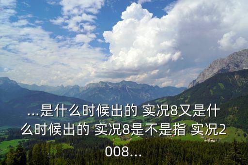 ...是什么時候出的 實況8又是什么時候出的 實況8是不是指 實況2008...