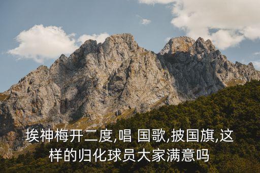 埃神梅開(kāi)二度,唱 國(guó)歌,披國(guó)旗,這樣的歸化球員大家滿意嗎
