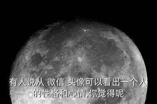 有人說從 微信 頭像可以看出一個(gè)人的性格和心情,你覺得呢