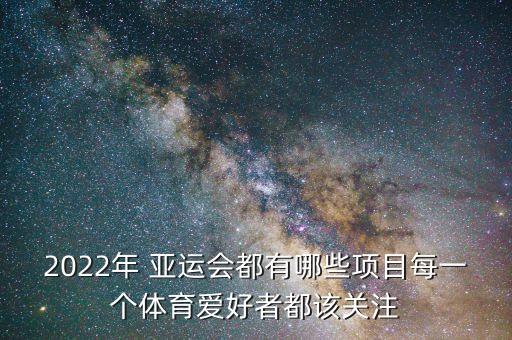 2022年 亞運(yùn)會都有哪些項(xiàng)目每一個(gè)體育愛好者都該關(guān)注