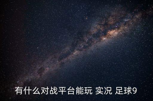 有什么對戰(zhàn)平臺能玩 實況 足球9