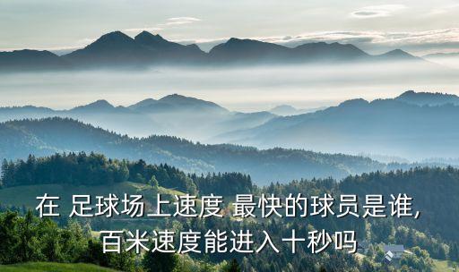 在 足球場上速度 最快的球員是誰,百米速度能進(jìn)入十秒嗎