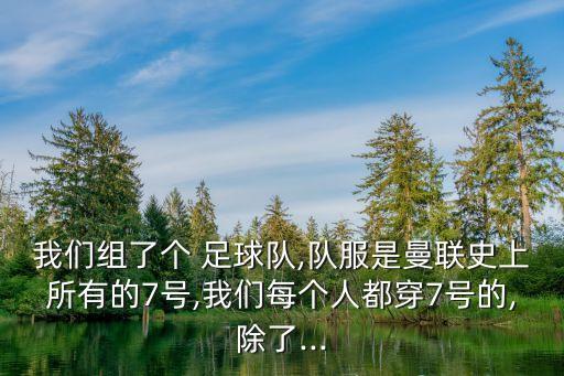 我們組了個(gè) 足球隊(duì),隊(duì)服是曼聯(lián)史上所有的7號(hào),我們每個(gè)人都穿7號(hào)的,除了...