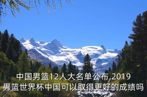 中國(guó)男籃12人大名單公布,2019男籃世界杯中國(guó)可以取得更好的成績(jī)嗎