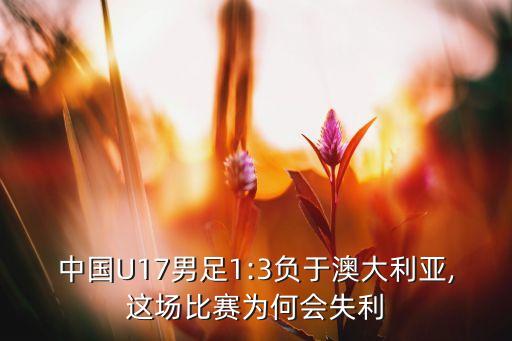 中國(guó)U17男足1:3負(fù)于澳大利亞,這場(chǎng)比賽為何會(huì)失利