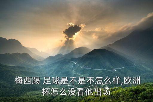  梅西踢 足球是不是不怎么樣,歐洲杯怎么沒(méi)看他出場(chǎng)