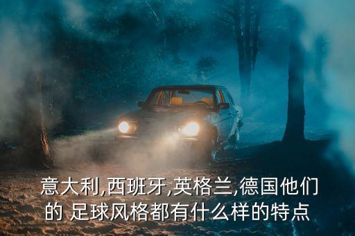  意大利,西班牙,英格蘭,德國他們的 足球風格都有什么樣的特點