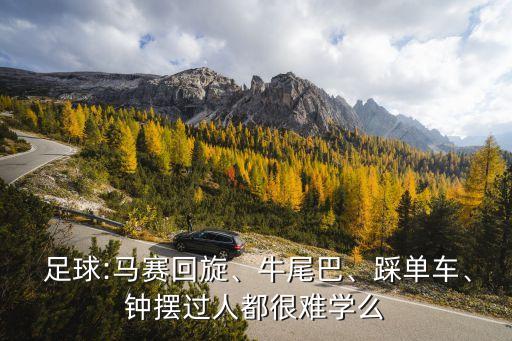  足球:馬賽回旋、牛尾巴、踩單車(chē)、鐘擺過(guò)人都很難學(xué)么