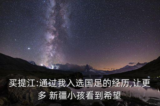 買(mǎi)提江:通過(guò)我入選國(guó)足的經(jīng)歷,讓更多 新疆小孩看到希望