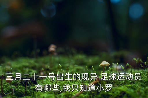 三月二十一號出生的現(xiàn)異 足球運(yùn)動(dòng)員有哪些,我只知道小羅
