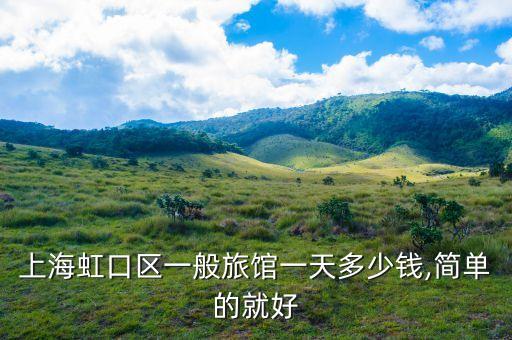 上海虹口區(qū)一般旅館一天多少錢(qián),簡(jiǎn)單的就好