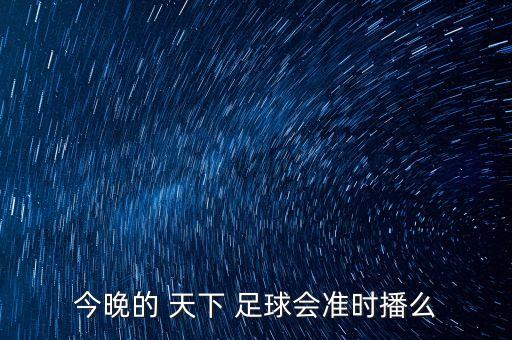 今晚的 天下 足球會準時播么