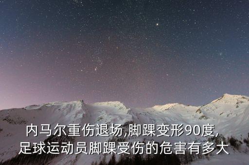 內(nèi)馬爾重傷退場,腳踝變形90度, 足球運(yùn)動員腳踝受傷的危害有多大