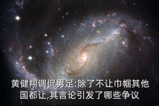  黃健翔調(diào)侃男足:除了不讓巾幗其他國都讓,其言論引發(fā)了哪些爭議