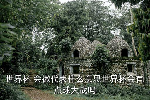 世界杯 會徽代表什么意思世界杯會有點球大戰(zhàn)嗎