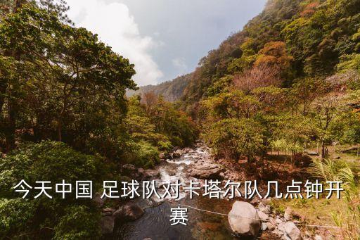 今天中國 足球隊對卡塔爾隊幾點鐘開賽