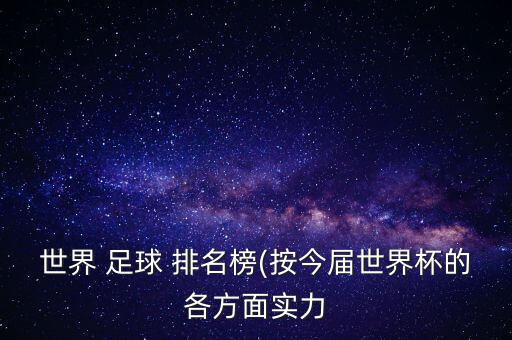 世界 足球 排名榜(按今屆世界杯的各方面實(shí)力