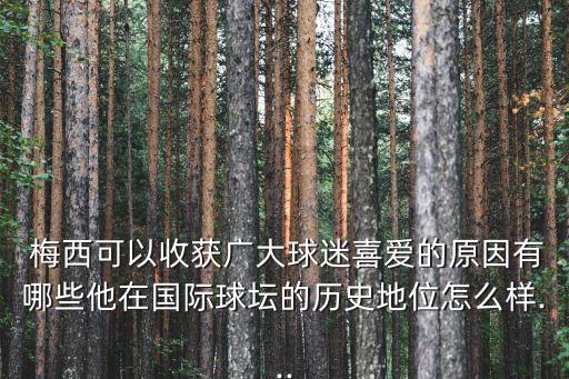  梅西可以收獲廣大球迷喜愛的原因有哪些他在國(guó)際球壇的歷史地位怎么樣...