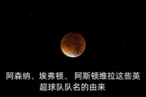 阿森納、埃弗頓、 阿斯頓維拉這些英超球隊(duì)隊(duì)名的由來(lái)
