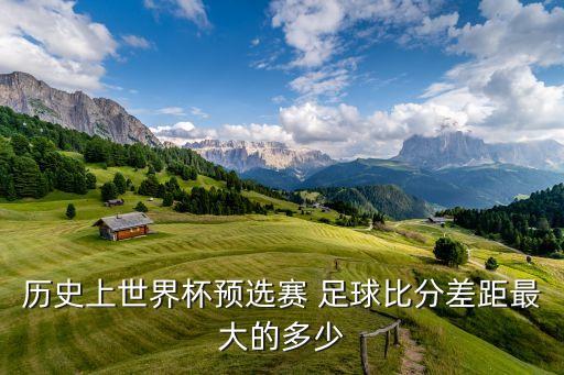 歷史上世界杯預選賽 足球比分差距最大的多少