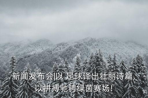 新聞發(fā)布會|以 足球譯出壯麗詩篇,以拼搏馳騁綠茵賽場!