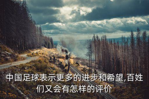 中國(guó)足球表示更多的進(jìn)步和希望,百姓們又會(huì)有怎樣的評(píng)價(jià)