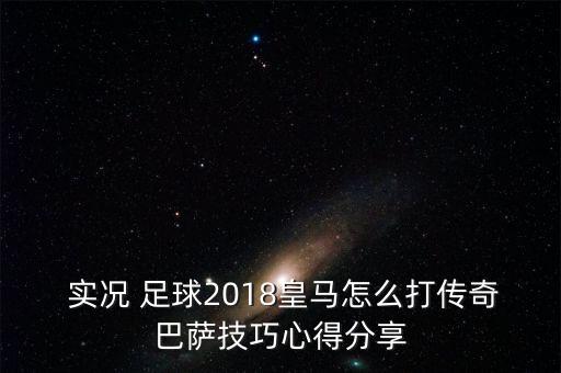  實況 足球2018皇馬怎么打傳奇巴薩技巧心得分享