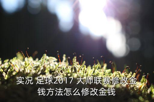 實況 足球2017 大師聯(lián)賽修改金錢方法怎么修改金錢