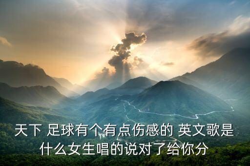天下 足球有個有點(diǎn)傷感的 英文歌是什么女生唱的說對了給你分