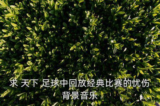 求 天下 足球中回放經(jīng)典比賽的憂傷背景音樂