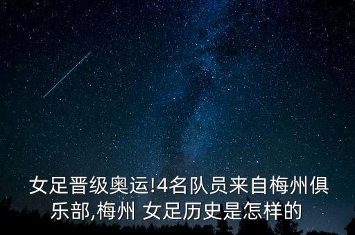  女足晉級奧運(yùn)!4名隊員來自梅州俱樂部,梅州 女足歷史是怎樣的