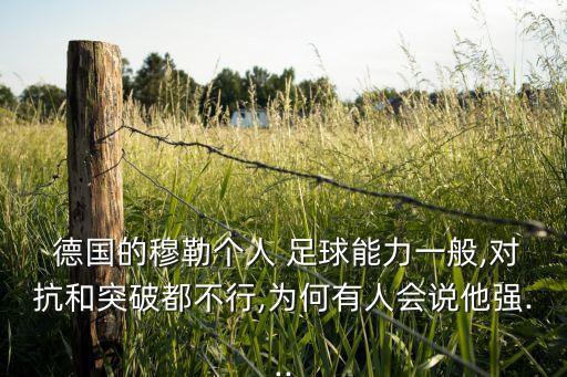  德國(guó)的穆勒個(gè)人 足球能力一般,對(duì)抗和突破都不行,為何有人會(huì)說(shuō)他強(qiáng)...