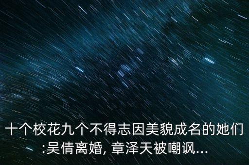 十個校花九個不得志因美貌成名的她們:吳倩離婚, 章澤天被嘲諷...