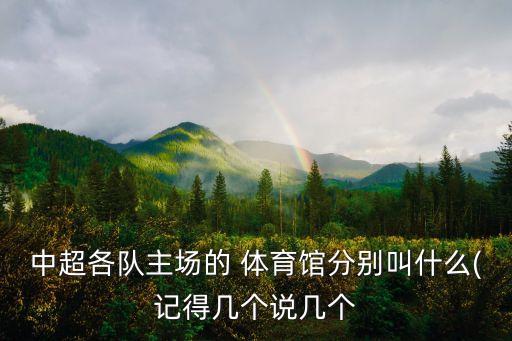中超各隊(duì)主場(chǎng)的 體育館分別叫什么(記得幾個(gè)說幾個(gè)