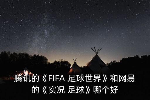 騰訊的《FIFA 足球世界》和網(wǎng)易的《實(shí)況 足球》哪個(gè)好